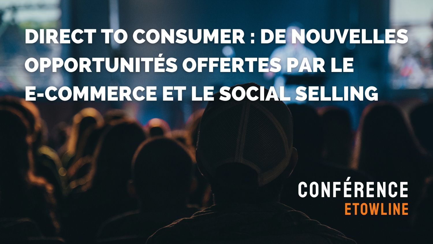 Conférence Etowline - Direct to Consumer de nouvelles opportunités offertes par le e-commerce et le social selling