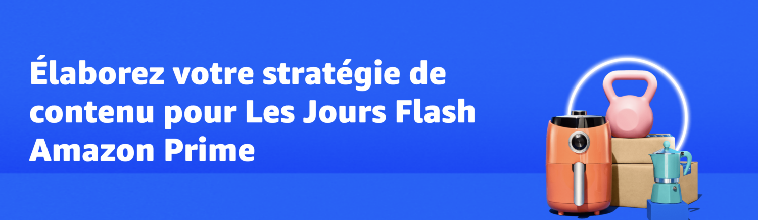 Élaborez votre stratégie de contenu pour Les Jours Flash Amazon Prime