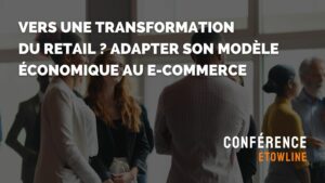 Vers une transformation du retail ? Adapter son modèle économique au e-commerce